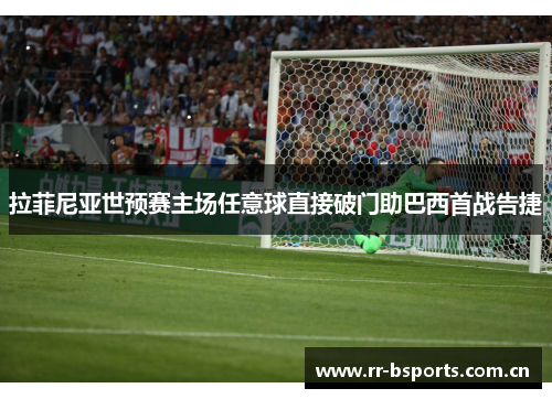 拉菲尼亚世预赛主场任意球直接破门助巴西首战告捷