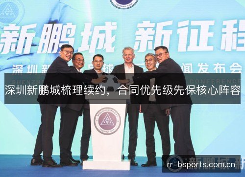 深圳新鹏城梳理续约,合同优先级先保核心阵容 深圳新鹏城梳理续约,合同优先级先保核心阵容