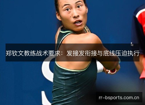 郑钦文教练战术要求：发接发衔接与底线压迫执行