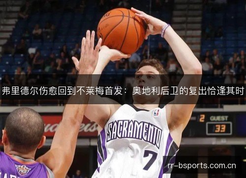 弗里德尔伤愈回到不莱梅首发:奥地利后卫的复出恰逢其时 弗里德尔伤愈回到不莱梅首发:奥地利后卫的复出恰逢其时